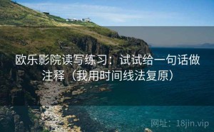 欧乐影院读写练习：试试给一句话做注释（我用时间线法复原）