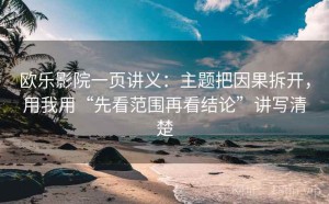 欧乐影院一页讲义：主题把因果拆开，用我用“先看范围再看结论”讲写清楚