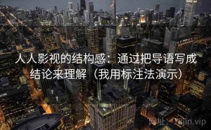 人人影视的结构感：通过把导语写成结论来理解（我用标注法演示）
