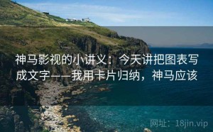 神马影视的小讲义：今天讲把图表写成文字——我用卡片归纳，神马应该