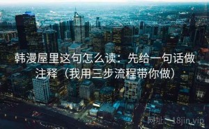 韩漫屋里这句怎么读：先给一句话做注释（我用三步流程带你做）