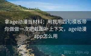 拿age动漫当材料：用我用四句模板带你做做一次把截图补上下文，age动漫app怎么用
