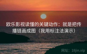 欧乐影视读懂的关键动作：就是把传播链画成图（我用标注法演示）