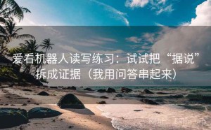爱看机器人读写练习：试试把“据说”拆成证据（我用问答串起来）