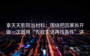 拿天天影院当材料：围绕把因果拆开做一次我用“先找主语再找条件”讲