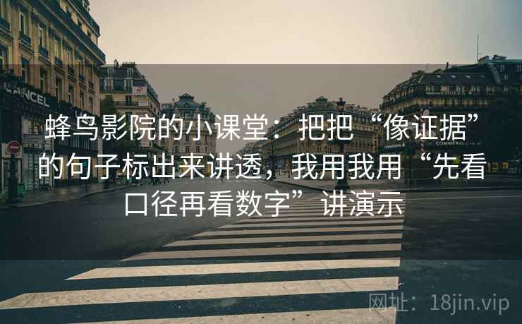 蜂鸟影院的小课堂：把把“像证据”的句子标出来讲透，我用我用“先看口径再看数字”讲演示