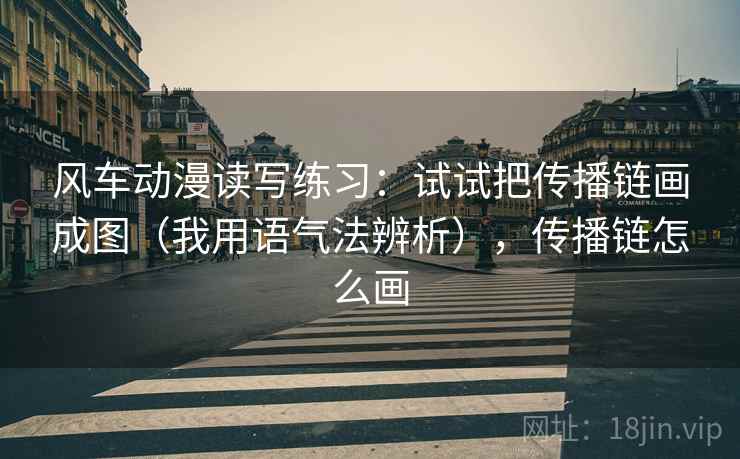 风车动漫读写练习：试试把传播链画成图（我用语气法辨析），传播链怎么画