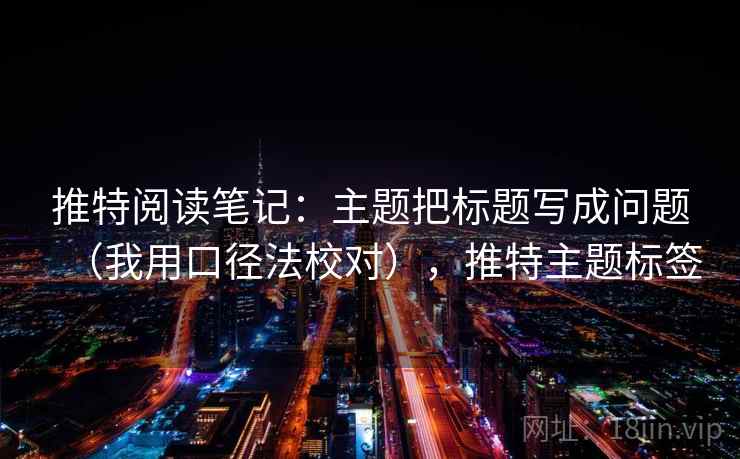 推特阅读笔记:主题把标题写成问题(我用口径法校对),推特主题标签 推特阅读笔记:主题把标题写成问题(我用口径法校对),推特主题标签