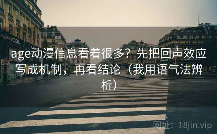 age动漫信息看着很多?先把回声效应写成机制,再看结论(我用语气法辨析) age动漫信息看着很多?先把回声效应写成机制,再看结论(我用语气法辨析)
