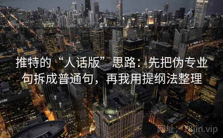 推特的“人话版”思路：先把伪专业句拆成普通句，再我用提纲法整理