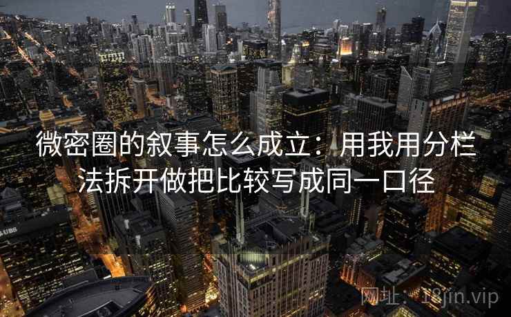 微密圈的叙事怎么成立:用我用分栏法拆开做把比较写成同一口径 微密圈的叙事怎么成立:用我用分栏法拆开做把比较写成同一口径