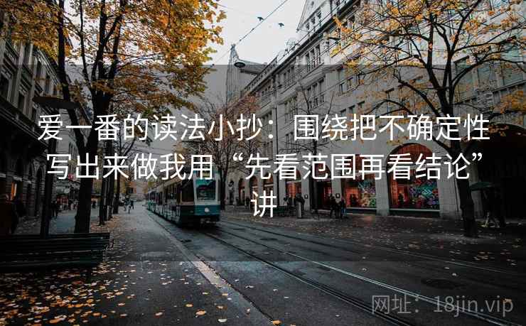 爱一番的读法小抄：围绕把不确定性写出来做我用“先看范围再看结论”讲