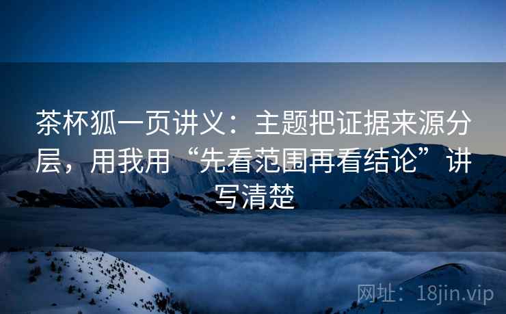 茶杯狐一页讲义:主题把证据来源分层,用我用“先看范围再看结论”讲写清楚 茶杯狐一页讲义:主题把证据来源分层,用我用“先看范围再看结论”讲写清楚