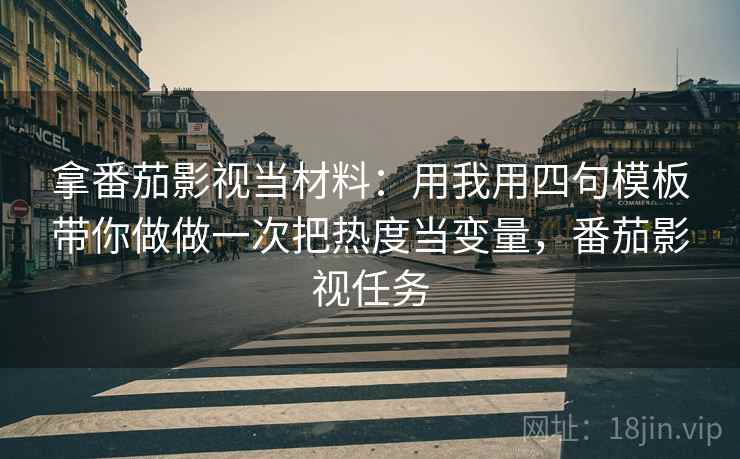 拿番茄影视当材料：用我用四句模板带你做做一次把热度当变量，番茄影视任务