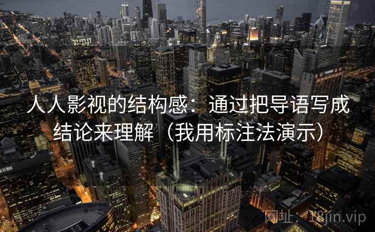 人人影视的结构感：通过把导语写成结论来理解（我用标注法演示）