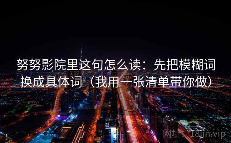 努努影院里这句怎么读：先把模糊词换成具体词（我用一张清单带你做）