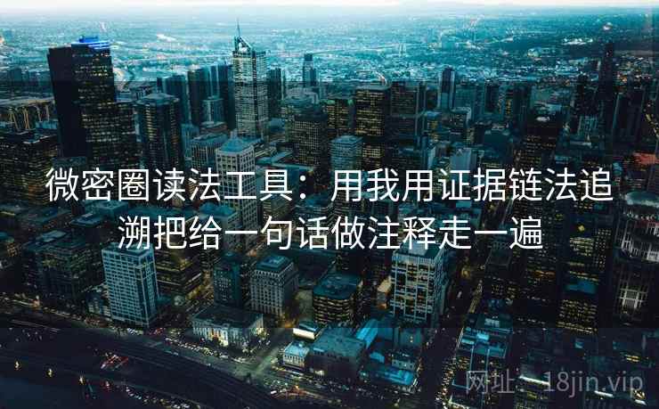 微密圈读法工具：用我用证据链法追溯把给一句话做注释走一遍